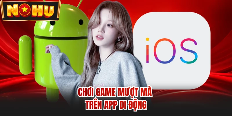 Chơi game mượt mà trên app di động