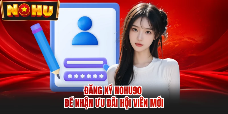 Đăng ký NOHU90 để nhận ưu đãi hội viên mới