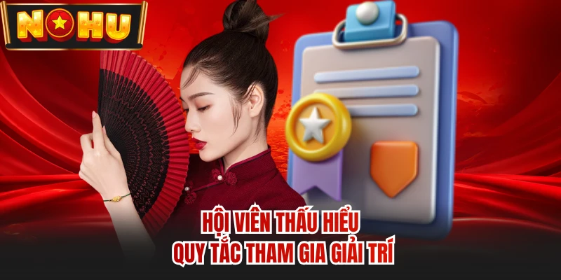 Hội viên thấu hiểu quy tắc tham gia giải trí