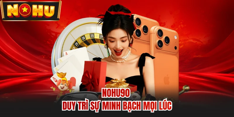 NOHU90 duy trì sự minh bạch mọi lúc