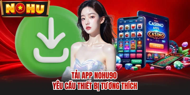 Tải app NOHU90 yêu cầu thiết bị tương thích