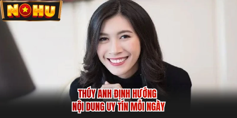 Thúy Anh định hướng nội dung uy tín mỗi ngày